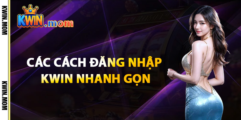 Các Cách Đăng Nhập Kwin Nhanh Gọn