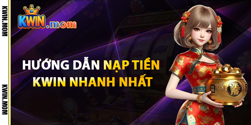 Hướng Dẫn Nạp Tiền Kwin Nhanh Nhất