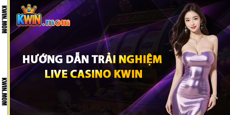Hướng Dẫn Trải Nghiệm Live Casino Kwin