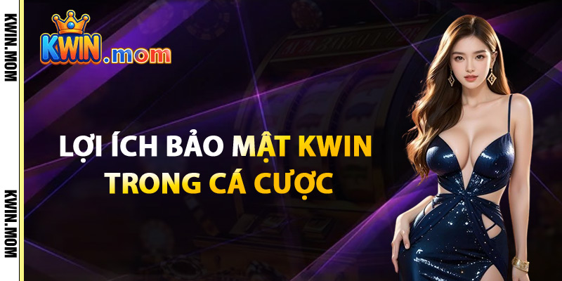 Lợi Ích Bảo Mật Kwin Trong Cá Cược
