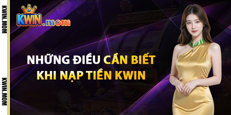 Những Điều Cần Biết Khi Nạp Tiền Kwin