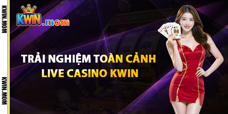 Trải Nghiệm Toàn Cảnh Live Casino Kwin